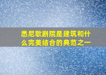 悉尼歌剧院是建筑和什么完美结合的典范之一