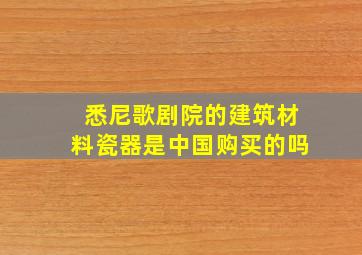 悉尼歌剧院的建筑材料瓷器是中国购买的吗