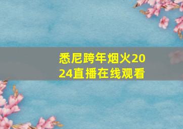 悉尼跨年烟火2024直播在线观看