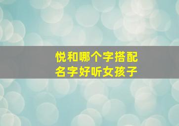 悦和哪个字搭配名字好听女孩子