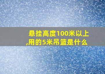 悬挂高度100米以上,用的5米吊篮是什么