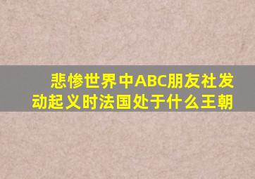 悲惨世界中ABC朋友社发动起义时法国处于什么王朝