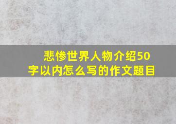 悲惨世界人物介绍50字以内怎么写的作文题目