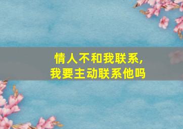 情人不和我联系,我要主动联系他吗