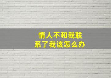 情人不和我联系了我该怎么办