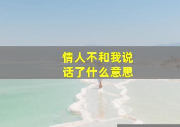 情人不和我说话了什么意思