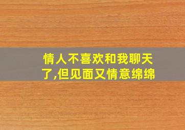 情人不喜欢和我聊天了,但见面又情意绵绵