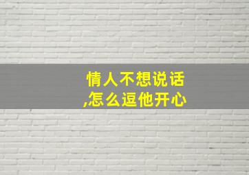 情人不想说话,怎么逗他开心