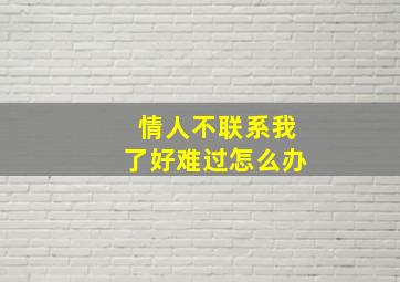 情人不联系我了好难过怎么办