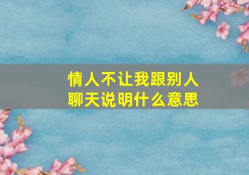 情人不让我跟别人聊天说明什么意思