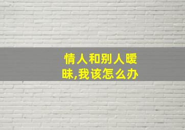 情人和别人暧昧,我该怎么办