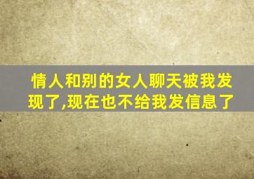 情人和别的女人聊天被我发现了,现在也不给我发信息了