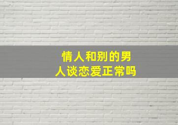 情人和别的男人谈恋爱正常吗