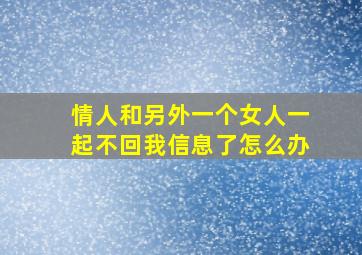 情人和另外一个女人一起不回我信息了怎么办