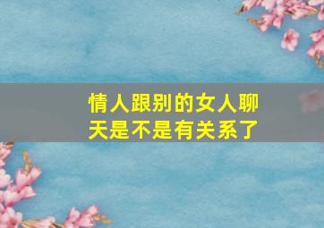 情人跟别的女人聊天是不是有关系了