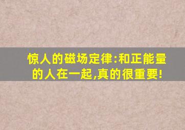 惊人的磁场定律:和正能量的人在一起,真的很重要!