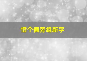 惜个偏旁组新字