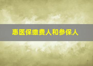 惠医保缴费人和参保人