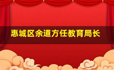 惠城区余道方任教育局长