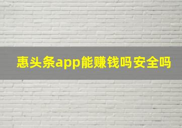 惠头条app能赚钱吗安全吗