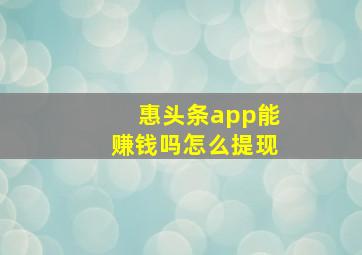 惠头条app能赚钱吗怎么提现