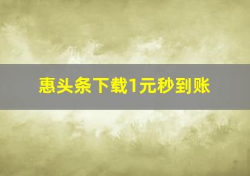 惠头条下载1元秒到账