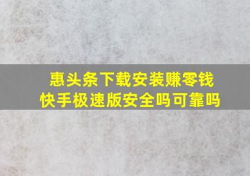 惠头条下载安装赚零钱快手极速版安全吗可靠吗