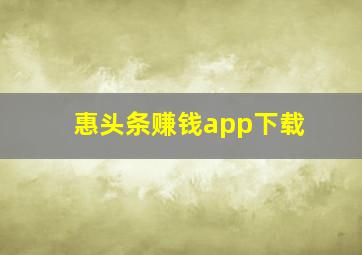 惠头条赚钱app下载