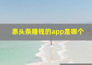 惠头条赚钱的app是哪个