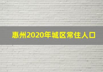 惠州2020年城区常住人口