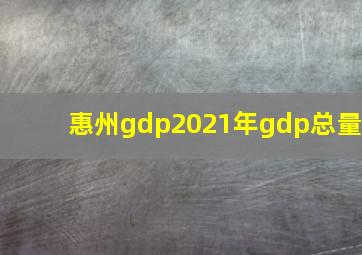 惠州gdp2021年gdp总量