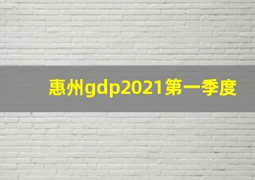 惠州gdp2021第一季度