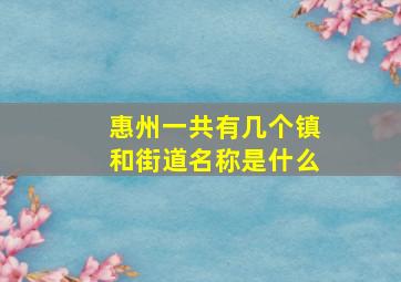 惠州一共有几个镇和街道名称是什么