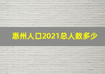 惠州人口2021总人数多少