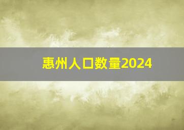 惠州人口数量2024