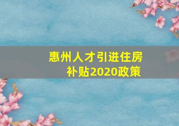 惠州人才引进住房补贴2020政策