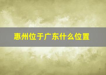 惠州位于广东什么位置