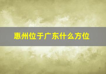 惠州位于广东什么方位