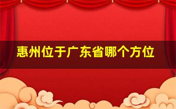 惠州位于广东省哪个方位