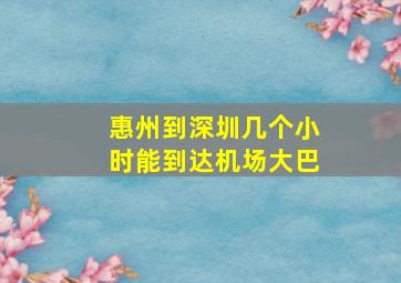 惠州到深圳几个小时能到达机场大巴