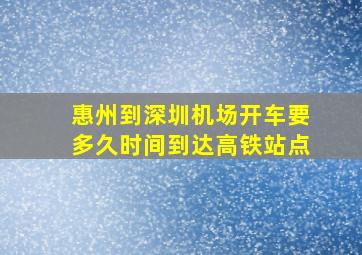 惠州到深圳机场开车要多久时间到达高铁站点