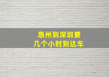 惠州到深圳要几个小时到达车