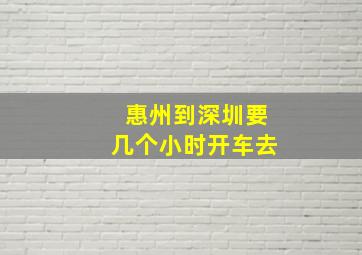 惠州到深圳要几个小时开车去