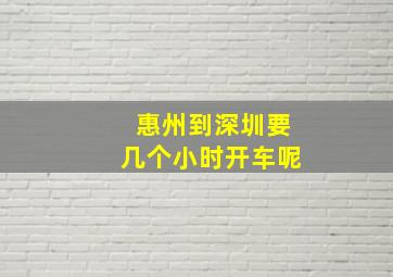 惠州到深圳要几个小时开车呢