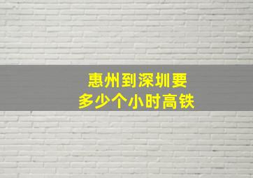 惠州到深圳要多少个小时高铁