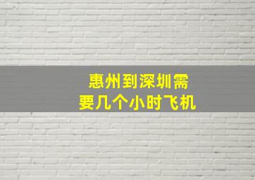 惠州到深圳需要几个小时飞机