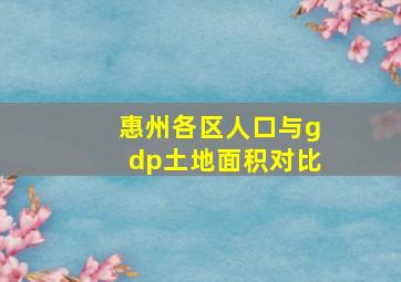 惠州各区人口与gdp土地面积对比