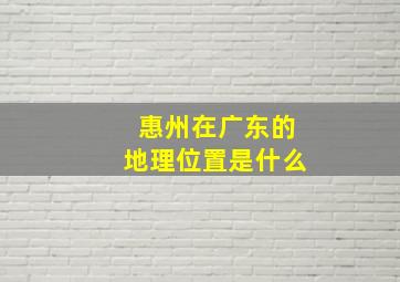 惠州在广东的地理位置是什么