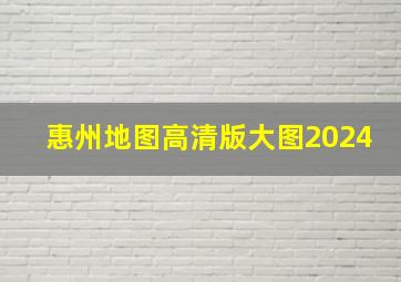 惠州地图高清版大图2024