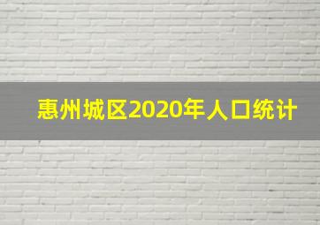 惠州城区2020年人口统计